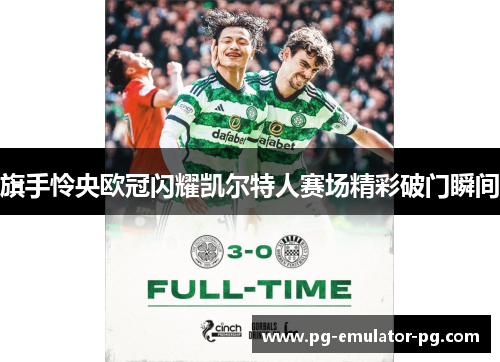 旗手怜央欧冠闪耀凯尔特人赛场精彩破门瞬间