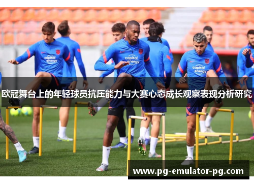 欧冠舞台上的年轻球员抗压能力与大赛心态成长观察表现分析研究