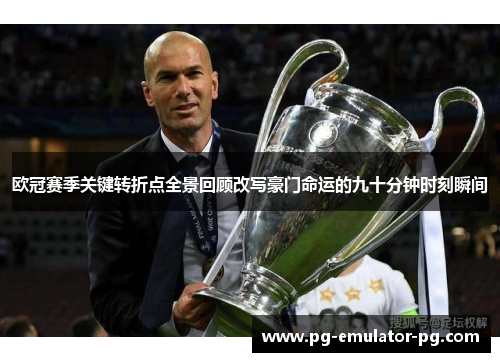 欧冠赛季关键转折点全景回顾改写豪门命运的九十分钟时刻瞬间