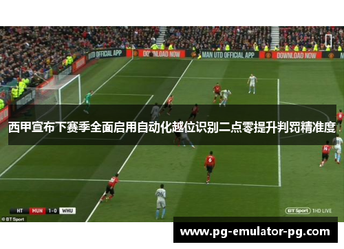 西甲宣布下赛季全面启用自动化越位识别二点零提升判罚精准度