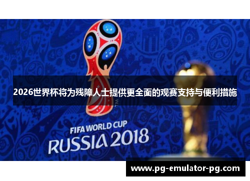 2026世界杯将为残障人士提供更全面的观赛支持与便利措施